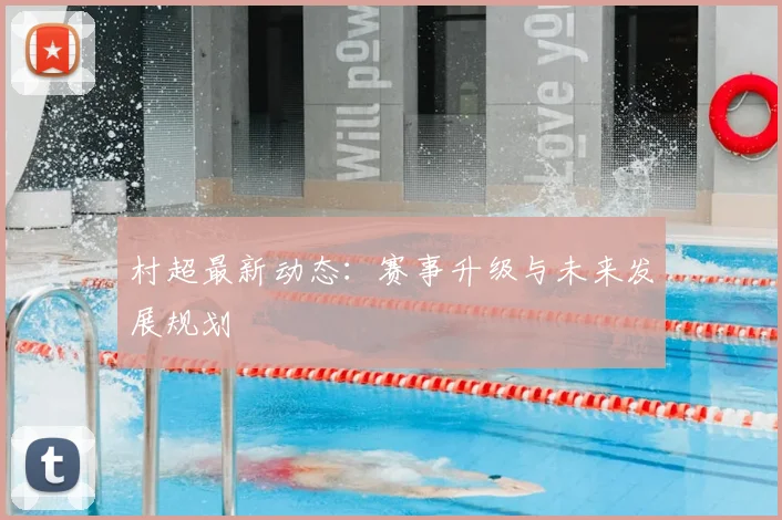 村超最新动态：赛事升级与未来发展规划