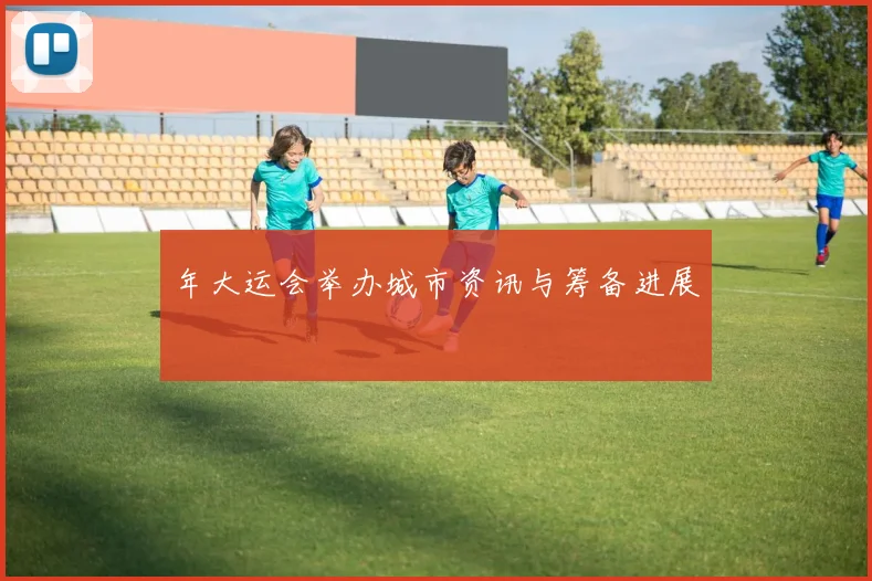 年大运会举办城市资讯与筹备进展
