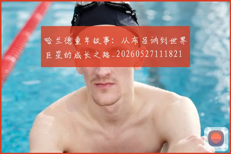 哈兰德童年故事：从布吕讷到世界巨星的成长之路_20260527111821