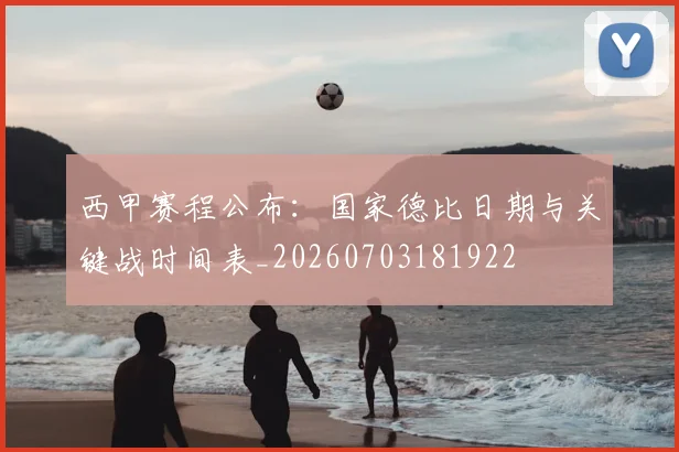 西甲赛程公布：国家德比日期与关键战时间表_20260703181922