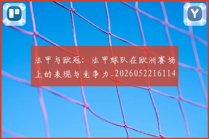法甲与欧冠:法甲球队在欧洲赛场上的表现与竞争力_20260522161143