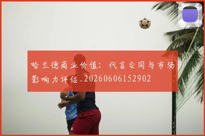 哈兰德商业价值:代言合同与市场影响力评估_20260606152902