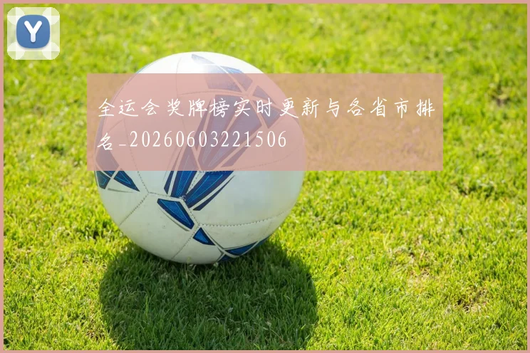 全运会奖牌榜实时更新与各省市排名_20260603221506