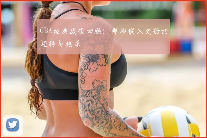 CBA经典战役回顾：那些载入史册的逆转与绝杀