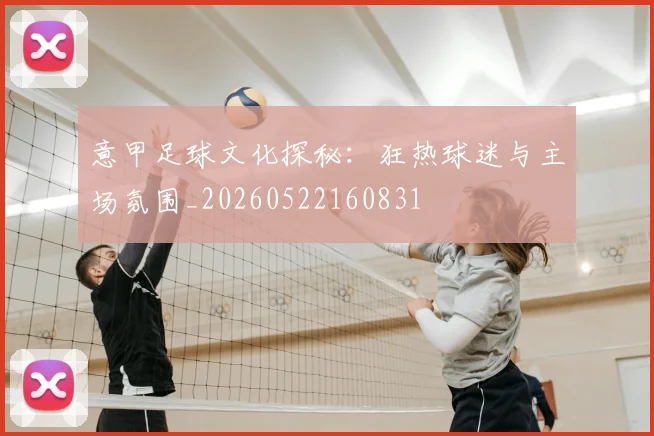 意甲足球文化探秘：狂热球迷与主场氛围_20260522160831