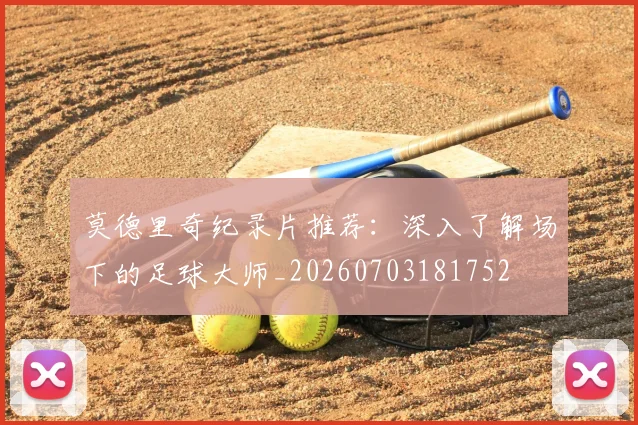 莫德里奇纪录片推荐：深入了解场下的足球大师_20260703181752