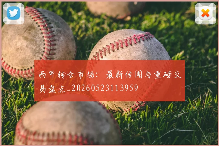 西甲转会市场:最新传闻与重磅交易盘点_20260523113959