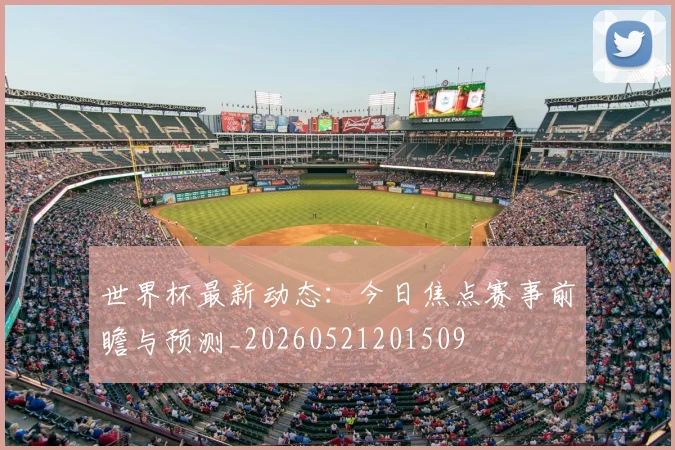 世界杯最新动态：今日焦点赛事前瞻与预测_20260521201509