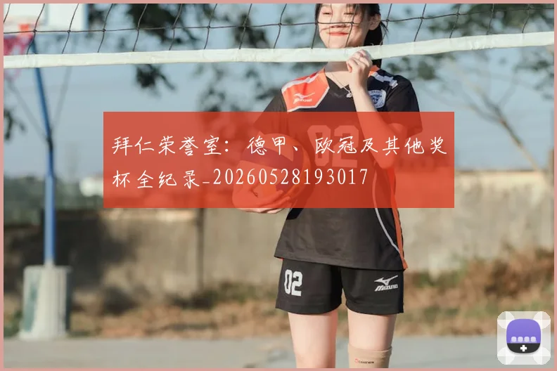 拜仁荣誉室:德甲、欧冠及其他奖杯全纪录_20260528193017