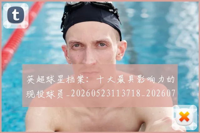 英超球星档案：十大最具影响力的现役球员_20260523113718_20260702174146