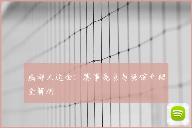 成都大运会:赛事亮点与场馆介绍全解析