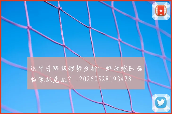 法甲升降级形势分析:哪些球队面临保级危机?_20260528193428