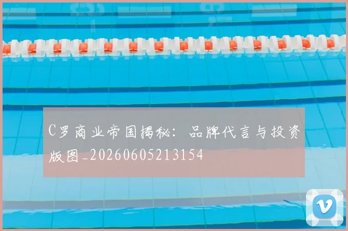 C罗商业帝国揭秘：品牌代言与投资版图_20260605213154