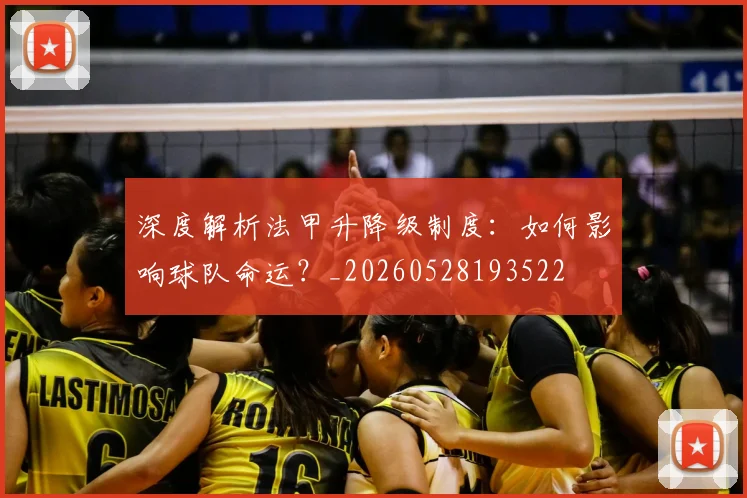 深度解析法甲升降级制度：如何影响球队命运？_20260528193522
