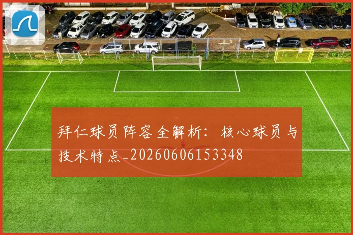 拜仁球员阵容全解析：核心球员与技术特点_20260606153348