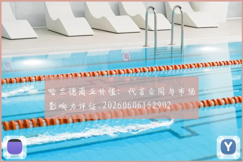哈兰德商业价值：代言合同与市场影响力评估_20260606152902