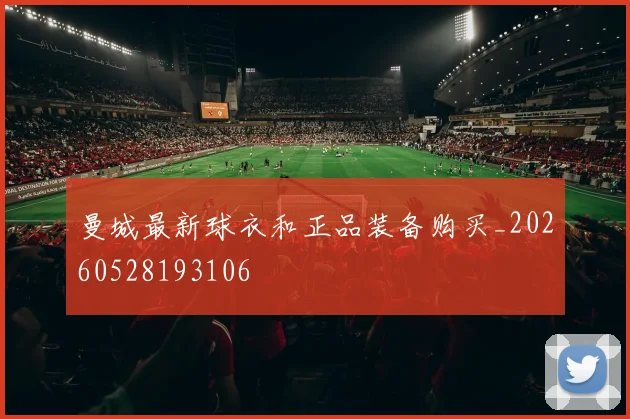 曼城最新球衣和正品装备购买_20260528193106