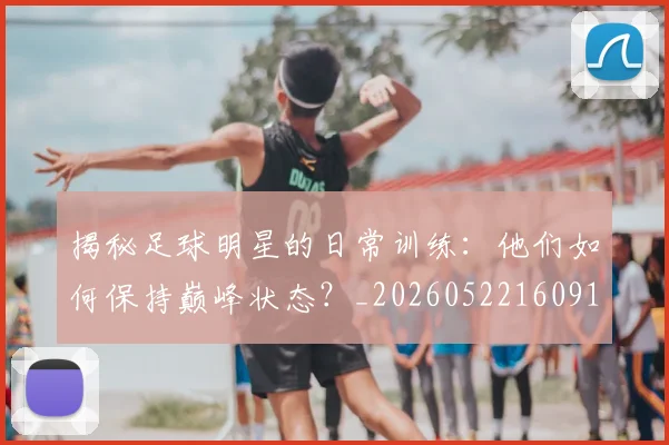 揭秘足球明星的日常训练：他们如何保持巅峰状态？_20260522160912