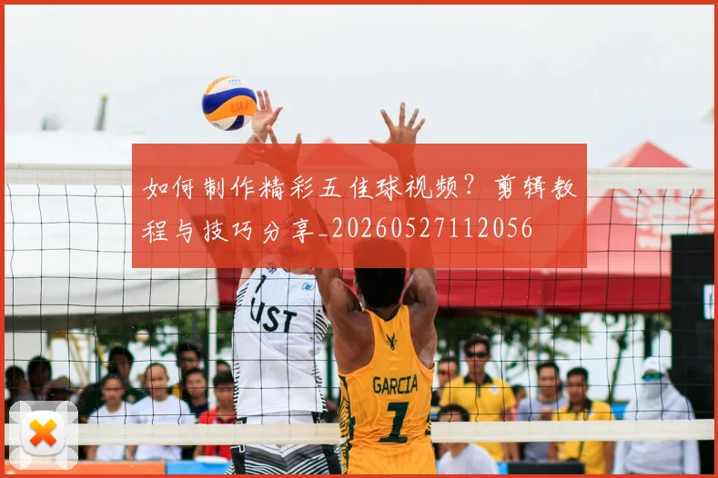 如何制作精彩五佳球视频?剪辑教程与技巧分享_20260527112056