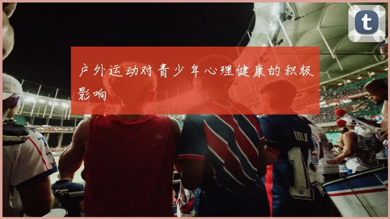 户外运动对青少年心理健康的积极影响