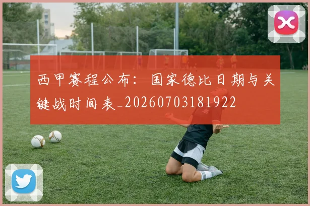 西甲赛程公布:国家德比日期与关键战时间表_20260703181922