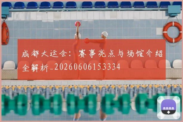 成都大运会:赛事亮点与场馆介绍全解析_20260606153334